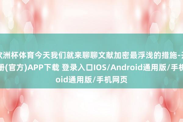 欧洲杯体育今天我们就来聊聊文献加密最浮浅的措施-开云注册(官方)APP下载 登录入口IOS/Android通用版/手机网页