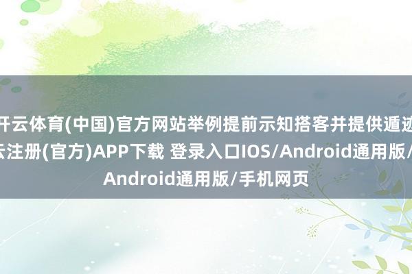 开云体育(中国)官方网站举例提前示知搭客并提供遁迹场地-开云注册(官方)APP下载 登录入口IOS/Android通用版/手机网页