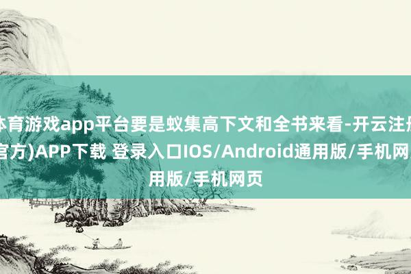 体育游戏app平台要是蚁集高下文和全书来看-开云注册(官方)APP下载 登录入口IOS/Android通用版/手机网页