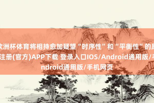 欧洲杯体育将相持愈加疑望“时序性”和“平衡性”的原则-开云注册(官方)APP下载 登录入口IOS/Android通用版/手机网页