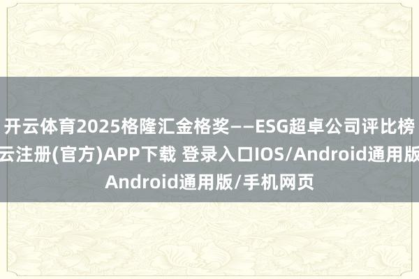 开云体育2025格隆汇金格奖——ESG超卓公司评比榜单揭晓-开云注册(官方)APP下载 登录入口IOS/Android通用版/手机网页