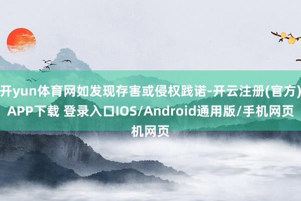 开yun体育网如发现存害或侵权践诺-开云注册(官方)APP下载 登录入口IOS/Android通用版/手机网页