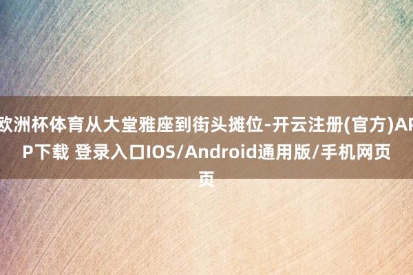 欧洲杯体育从大堂雅座到街头摊位-开云注册(官方)APP下载 登录入口IOS/Android通用版/手机网页