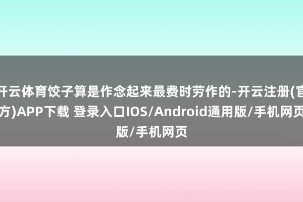 开云体育饺子算是作念起来最费时劳作的-开云注册(官方)APP下载 登录入口IOS/Android通用版/手机网页