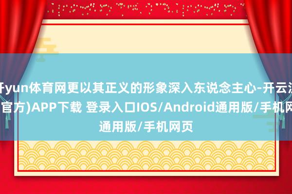 开yun体育网更以其正义的形象深入东说念主心-开云注册(官方)APP下载 登录入口IOS/Android通用版/手机网页