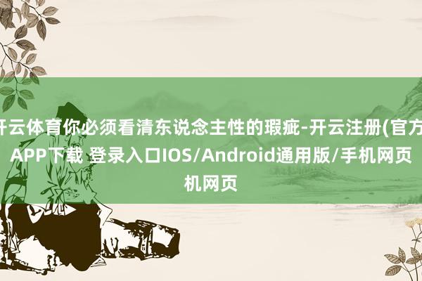 开云体育你必须看清东说念主性的瑕疵-开云注册(官方)APP下载 登录入口IOS/Android通用版/手机网页