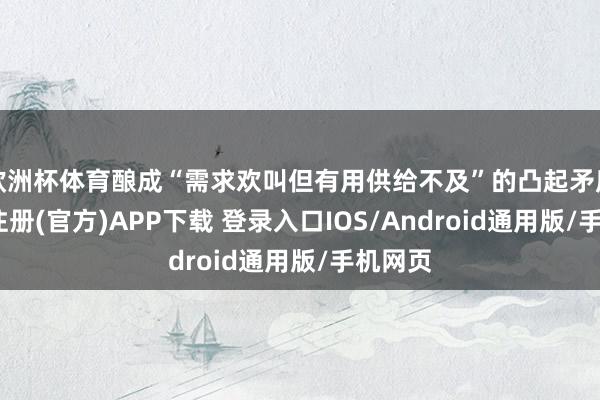 欧洲杯体育酿成“需求欢叫但有用供给不及”的凸起矛盾-开云注册(官方)APP下载 登录入口IOS/Android通用版/手机网页