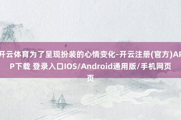 开云体育为了呈现扮装的心情变化-开云注册(官方)APP下载 登录入口IOS/Android通用版/手机网页
