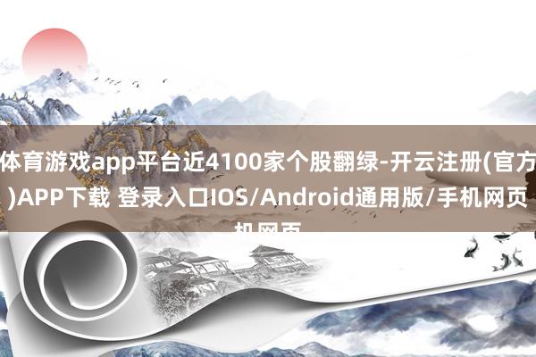 体育游戏app平台近4100家个股翻绿-开云注册(官方)APP下载 登录入口IOS/Android通用版/手机网页