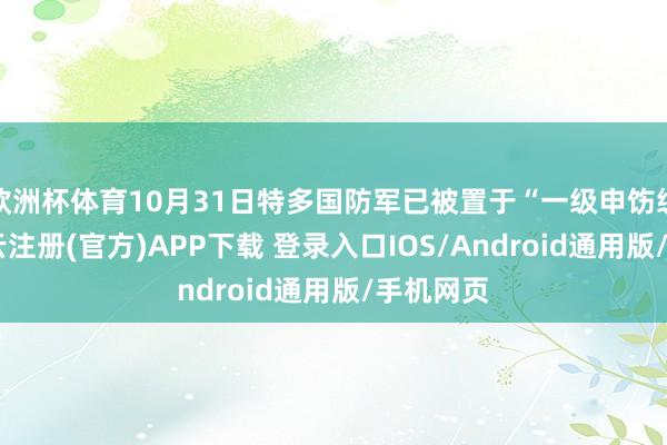 欧洲杯体育10月31日特多国防军已被置于“一级申饬级别”-开云注册(官方)APP下载 登录入口IOS/Android通用版/手机网页