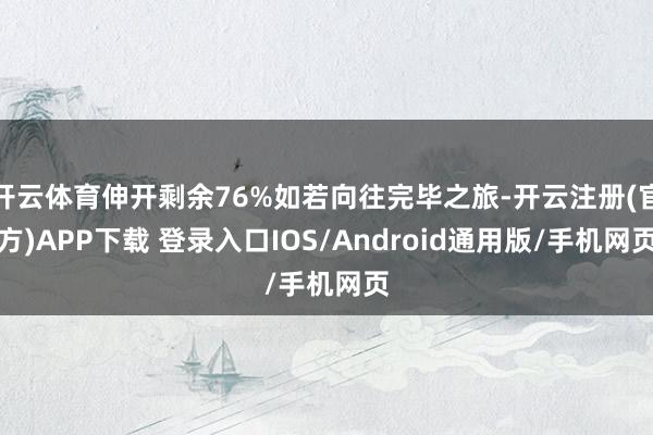 开云体育伸开剩余76%如若向往完毕之旅-开云注册(官方)APP下载 登录入口IOS/Android通用版/手机网页