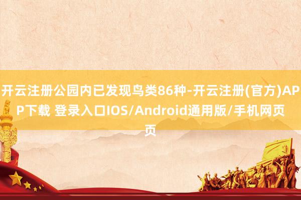 开云注册公园内已发现鸟类86种-开云注册(官方)APP下载 登录入口IOS/Android通用版/手机网页