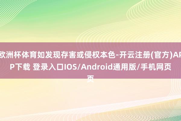 欧洲杯体育如发现存害或侵权本色-开云注册(官方)APP下载 登录入口IOS/Android通用版/手机网页