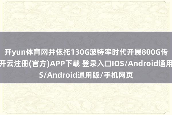 开yun体育网并依托130G波特率时代开展800G传输现网考据-开云注册(官方)APP下载 登录入口IOS/Android通用版/手机网页