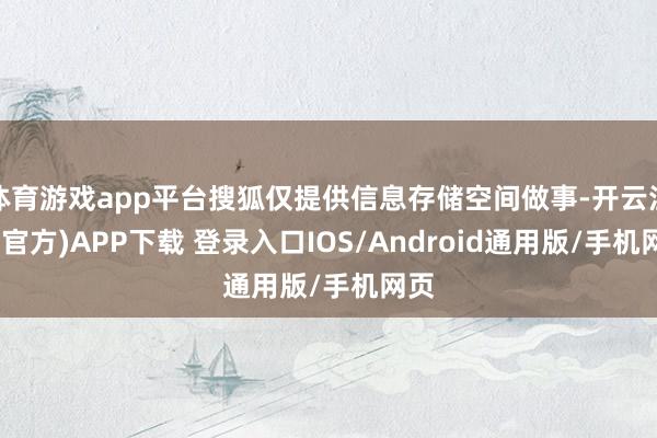 体育游戏app平台搜狐仅提供信息存储空间做事-开云注册(官方)APP下载 登录入口IOS/Android通用版/手机网页