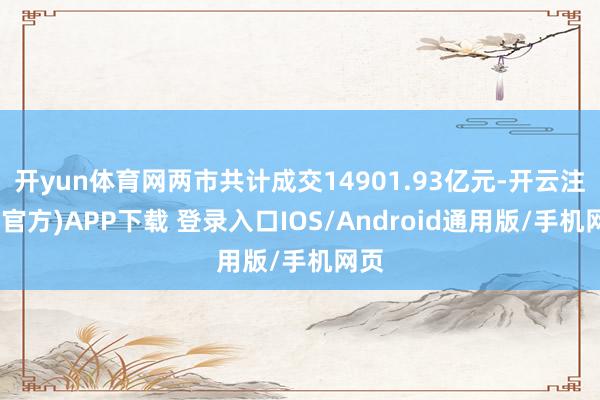 开yun体育网两市共计成交14901.93亿元-开云注册(官方)APP下载 登录入口IOS/Android通用版/手机网页