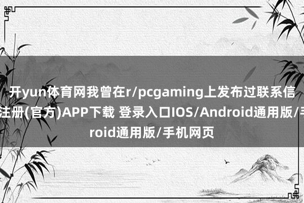 开yun体育网我曾在r/pcgaming上发布过联系信息-开云注册(官方)APP下载 登录入口IOS/Android通用版/手机网页