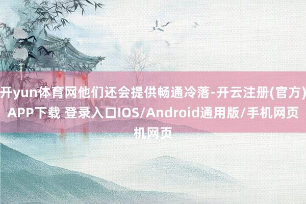 开yun体育网他们还会提供畅通冷落-开云注册(官方)APP下载 登录入口IOS/Android通用版/手机网页