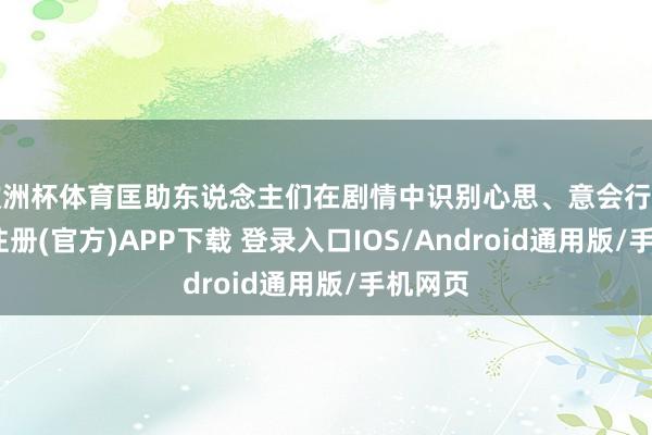 欧洲杯体育匡助东说念主们在剧情中识别心思、意会行为-开云注册(官方)APP下载 登录入口IOS/Android通用版/手机网页