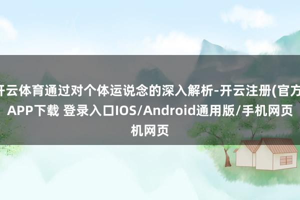 开云体育通过对个体运说念的深入解析-开云注册(官方)APP下载 登录入口IOS/Android通用版/手机网页