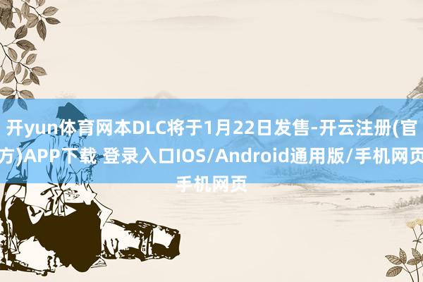 开yun体育网本DLC将于1月22日发售-开云注册(官方)APP下载 登录入口IOS/Android通用版/手机网页
