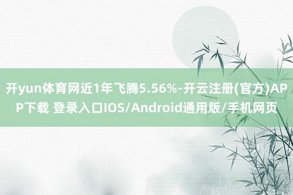 开yun体育网近1年飞腾5.56%-开云注册(官方)APP下载 登录入口IOS/Android通用版/手机网页