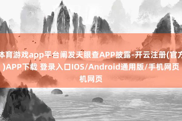 体育游戏app平台阐发天眼查APP披露-开云注册(官方)APP下载 登录入口IOS/Android通用版/手机网页