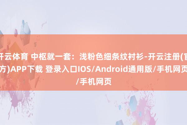 开云体育 中枢就一套：浅粉色细条纹衬衫-开云注册(官方)APP下载 登录入口IOS/Android通用版/手机网页