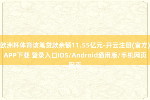 欧洲杯体育该笔贷款余额11.55亿元-开云注册(官方)APP下载 登录入口IOS/Android通用版/手机网页