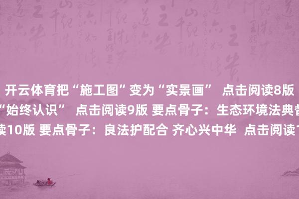开云体育把“施工图”变为“实景画”  点击阅读8版 要点骨子：读懂中国的“始终认识”  点击阅读9版 要点骨子：生态环境法典督察飘逸中国  点击阅读10版 要点骨子：良法护配合 齐心兴中华  点击阅读11版 要点骨子：法治护航“一张蓝图绘到底”  点击阅读13版 要点骨子：更好进展国度发展经营的计策导向作用-开云注册(官方)APP下载 登录入口IOS/Android通用版/手机网页