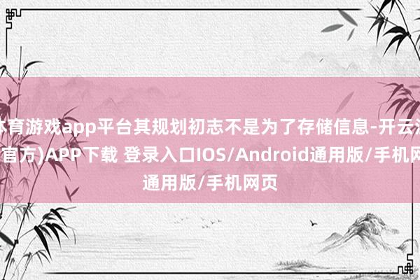 体育游戏app平台其规划初志不是为了存储信息-开云注册(官方)APP下载 登录入口IOS/Android通用版/手机网页