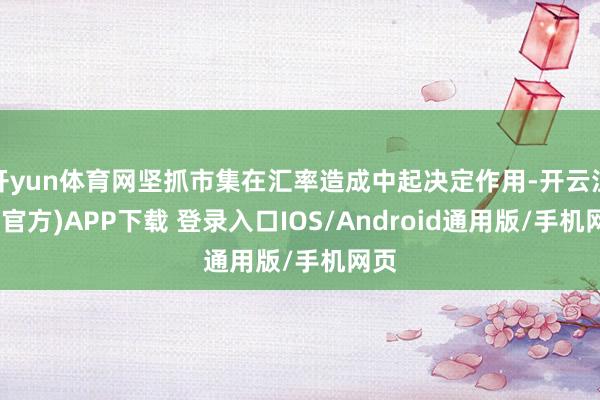 开yun体育网坚抓市集在汇率造成中起决定作用-开云注册(官方)APP下载 登录入口IOS/Android通用版/手机网页