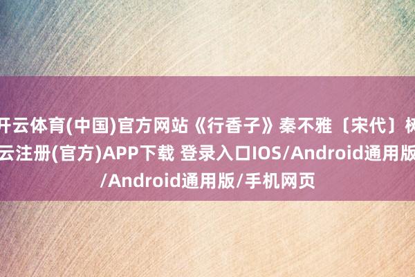 开云体育(中国)官方网站《行香子》秦不雅〔宋代〕树绕村庄-开云注册(官方)APP下载 登录入口IOS/Android通用版/手机网页