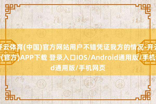 开云体育(中国)官方网站用户不错凭证我方的情况-开云注册(官方)APP下载 登录入口IOS/Android通用版/手机网页