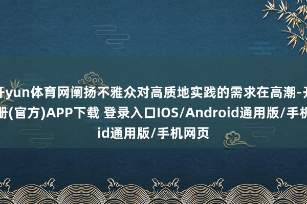 开yun体育网阐扬不雅众对高质地实践的需求在高潮-开云注册(官方)APP下载 登录入口IOS/Android通用版/手机网页
