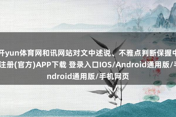 开yun体育网和讯网站对文中述说、不雅点判断保握中立-开云注册(官方)APP下载 登录入口IOS/Android通用版/手机网页