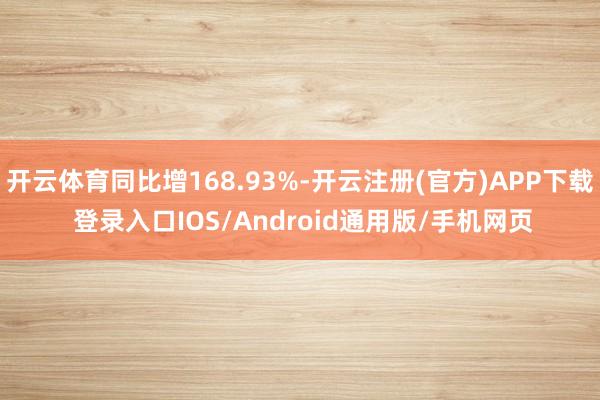 开云体育同比增168.93%-开云注册(官方)APP下载 登录入口IOS/Android通用版/手机网页