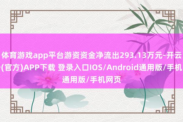 体育游戏app平台游资资金净流出293.13万元-开云注册(官方)APP下载 登录入口IOS/Android通用版/手机网页