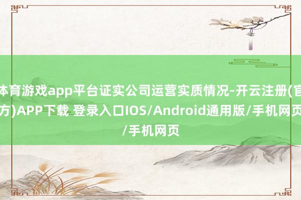 体育游戏app平台证实公司运营实质情况-开云注册(官方)APP下载 登录入口IOS/Android通用版/手机网页