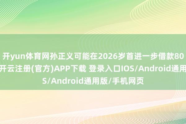 开yun体育网孙正义可能在2026岁首进一步借款80亿好意思元-开云注册(官方)APP下载 登录入口IOS/Android通用版/手机网页