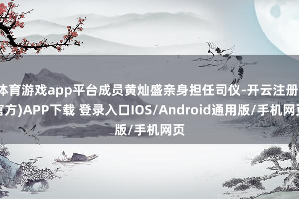 体育游戏app平台成员黄灿盛亲身担任司仪-开云注册(官方)APP下载 登录入口IOS/Android通用版/手机网页