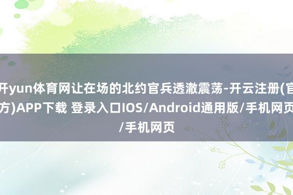 开yun体育网让在场的北约官兵透澈震荡-开云注册(官方)APP下载 登录入口IOS/Android通用版/手机网页