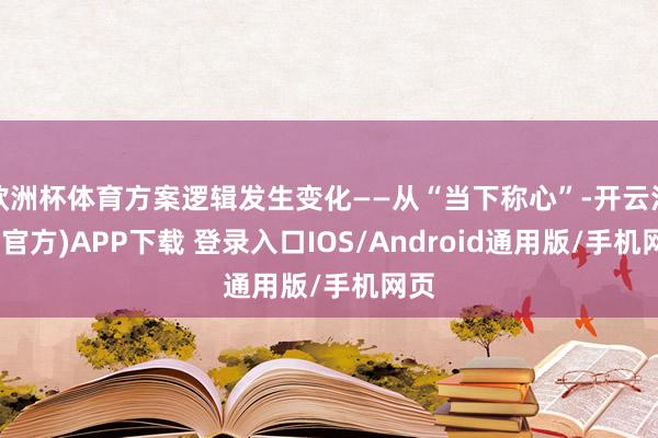 欧洲杯体育方案逻辑发生变化——从“当下称心”-开云注册(官方)APP下载 登录入口IOS/Android通用版/手机网页
