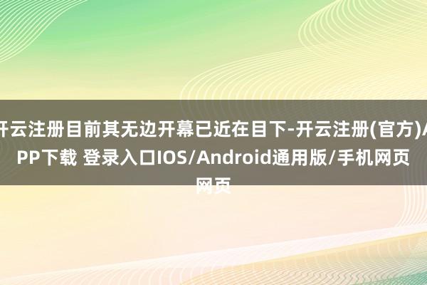 开云注册目前其无边开幕已近在目下-开云注册(官方)APP下载 登录入口IOS/Android通用版/手机网页