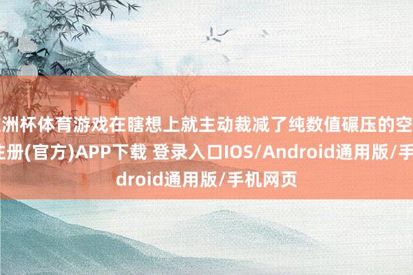 欧洲杯体育游戏在瞎想上就主动裁减了纯数值碾压的空间-开云注册(官方)APP下载 登录入口IOS/Android通用版/手机网页
