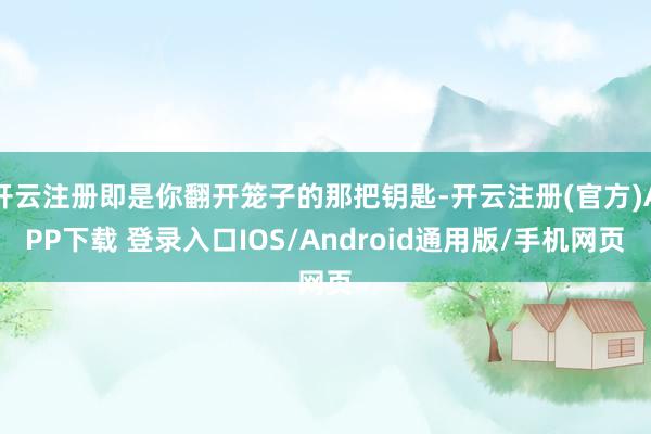 开云注册即是你翻开笼子的那把钥匙-开云注册(官方)APP下载 登录入口IOS/Android通用版/手机网页