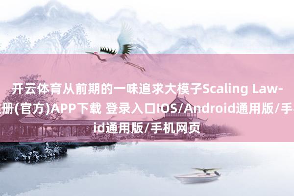 开云体育从前期的一味追求大模子Scaling Law-开云注册(官方)APP下载 登录入口IOS/Android通用版/手机网页